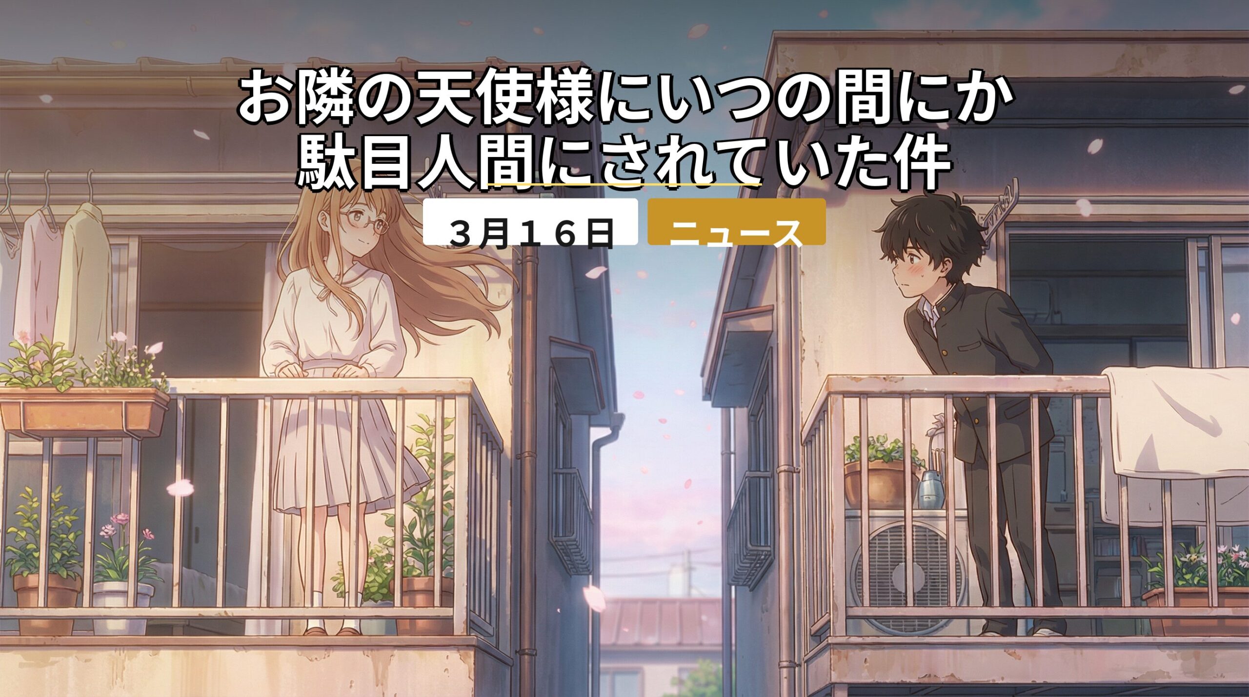 アニメ「お隣の天使様にいつの間にか駄目人間にされていた件」の椎名真昼と藤宮周が、隣り合うアパートのベランダで視線を交わしているイラスト。「3月16日 ニュース」という日付ラベルが入った特製バナー。