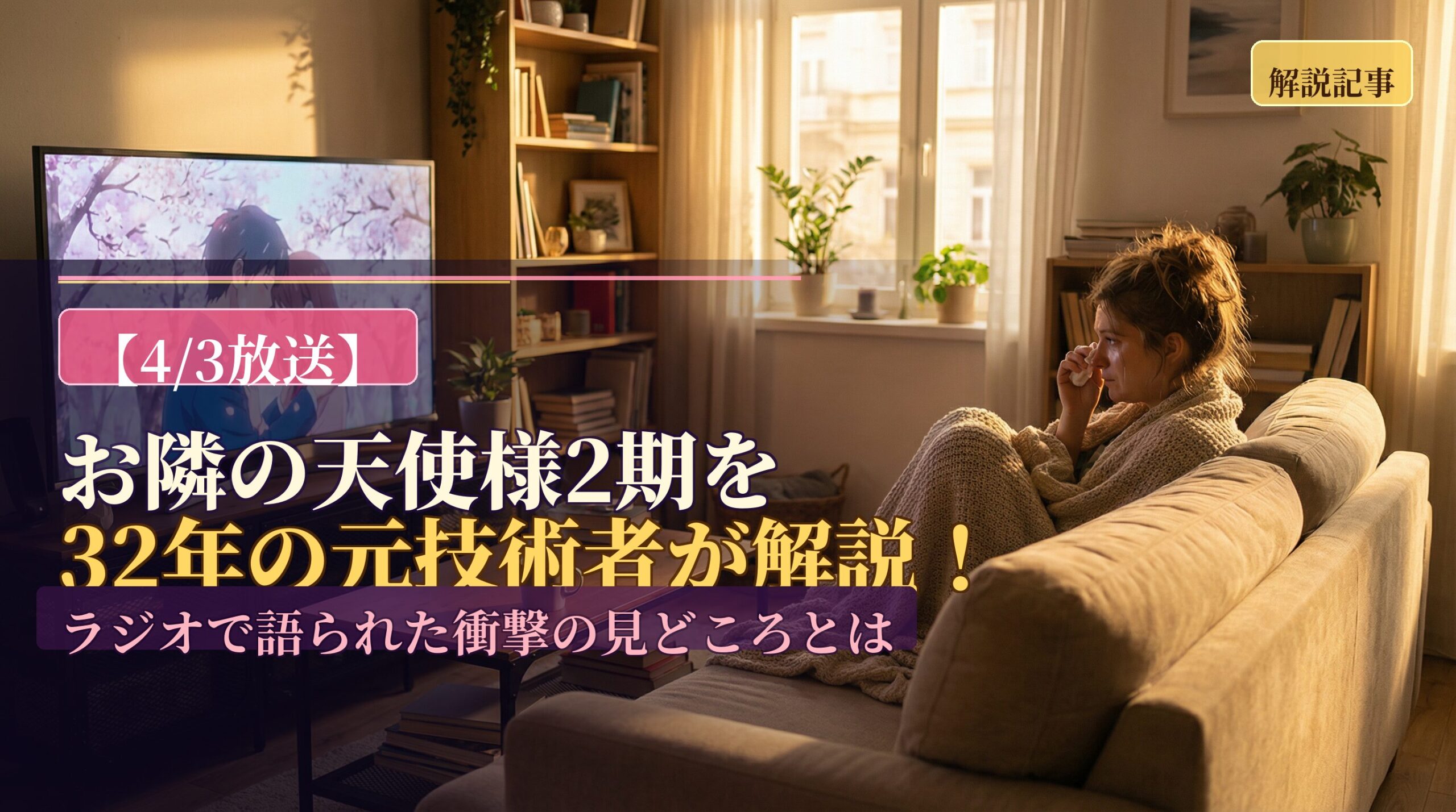 リビングのテレビで『お隣の天使様』を観て涙を流す女性の後ろ姿。画面には周と真昼の姿。「【4/3放送】お隣の天使様2期を32年の元技術者が解説！」というテキスト入り。