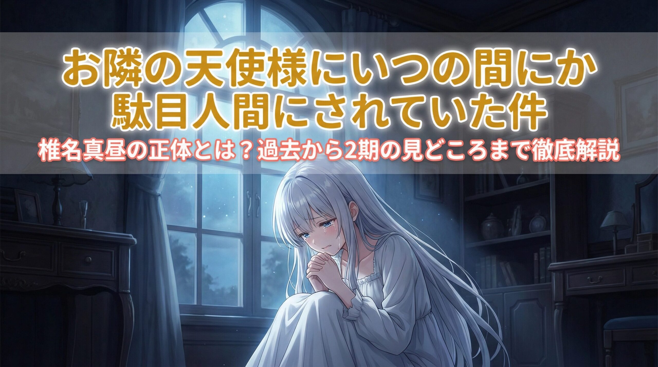 夜の窓辺で月光に照らされ、悲しげな表情で祈るような仕草をする銀髪の美少女・椎名真昼。画像上部には「お隣の天使様にいつの間にか駄目人間にされていた件」「椎名真昼の正体とは？過去から2期の見どころまで徹底解説」というタイトル文字が重なっている。