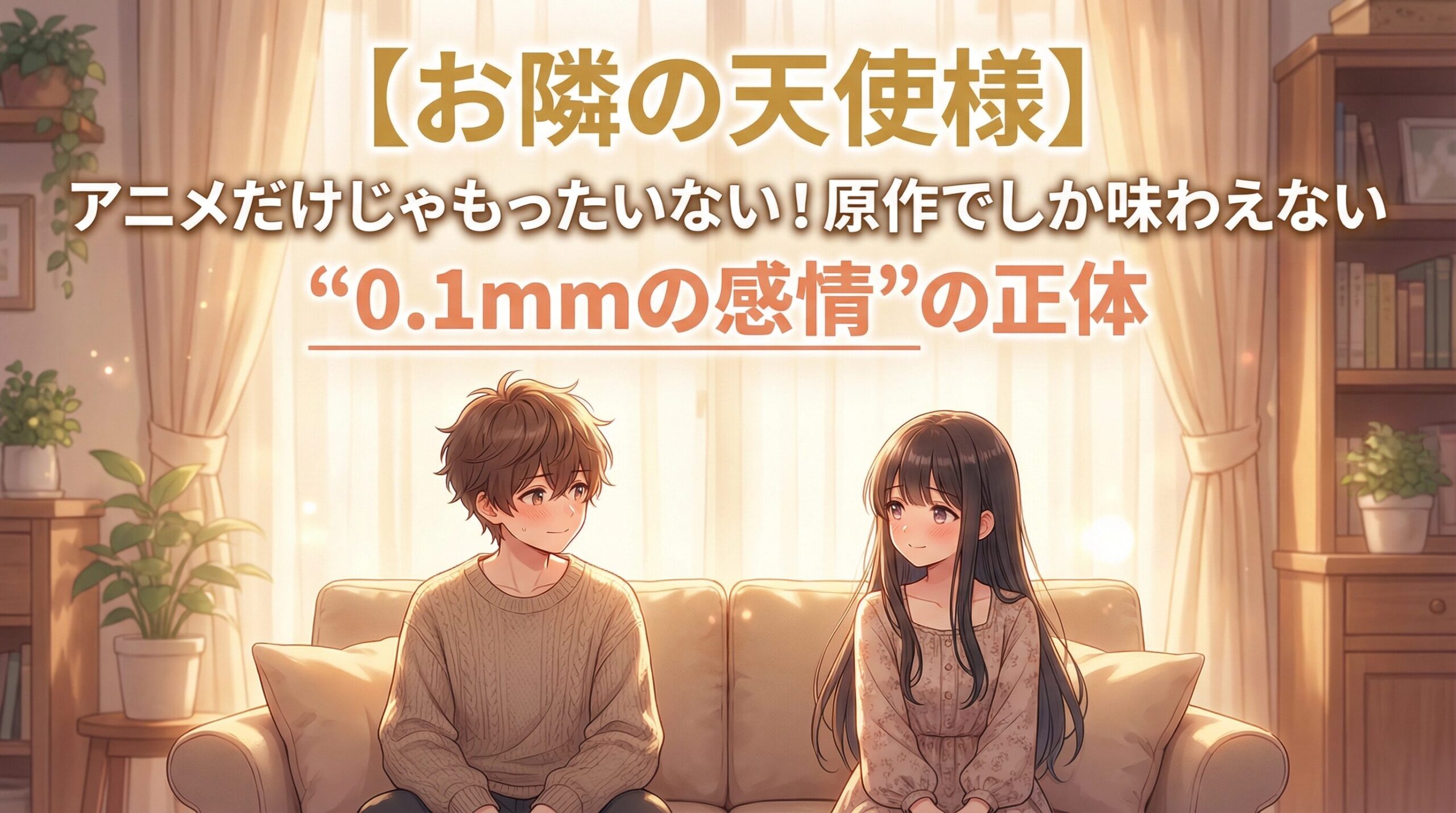 柔らかな日差しが差し込む室内で、ソファに座り見つめ合う藤宮周と椎名真昼のイラスト。暖色系のトーンで描かれ、二人の間には穏やかで少し照れくさいような空気感が漂っている。上部には「【お隣の天使様】アニメだけじゃもったいない！原作でしか味わえない“0.1mmの感情”の正体」というキャッチコピーが配置されている。